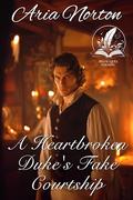 A Heartbroken Duke's Fake Courtship: A Historical Regency Romance Novel by Aria Norton