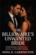 The Billionaire’s Unwanted Bride : A Dark Romance of Secret Love, Jealousy, and Forbidden Healing (The Eternal Bonds #17) by Nova D. Carrington