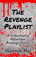 The Revenge Playlist: A Collection of Afterlifer Revenge Stories by Shannon Mae