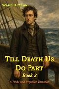 Till Death Us Do Part - Book 2: A Pride and Prejudice Variation by Wade H Mann