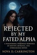 Rejected by My Fated Alpha : A Paranormal Werewolf Romance of Destiny, Betrayal, and Unbreakable Bonds (The Eternal Bonds #18) by Nova D. Carrington