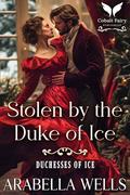 Stolen by the Duke of Ice: A Historical Regency Romance Novel (Duchesses of Ice #2) by Arabella Wells