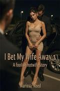 I Bet My Wife Away 3: A foolish hotwife story by Marissa Reed