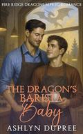 The Dragon's Barista Baby: A Sweet and Steamy Small Town Fated Mates Dragon Mpreg Romance (Fire Ridge Dragons Mpreg Romance #3) by Ashlyn Dupree