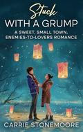 Stuck With A Grump: A Sweet, Small-Town, Enemies-to-Lovers Romance by Carrie Stonemoore