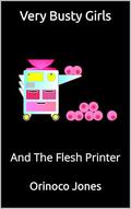 Very Busty Girls: And The Flesh Printer by Orinoco Jones