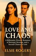 Love and Chaos: A Billionaire Divorce Romance of Betrayal, Revenge, and a Second Chance at Love by Elsie Rogers
