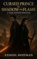 Cursed Prince of Shadow and Flame: A Dark Fantasy Romance of Enemies-to-Lovers, Fated Mates, Forbidden Magic, a Strong Huntress Heroine,Cursed Heir, and a Kingdom at War — (High Fantasy Saga #1) by Ezekiel Hoffman