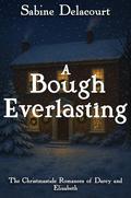 A Bough Everlasting: The Christmastide Romances of Darcy and Elizabeth by A Lady