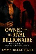 Owned by the Rival Billionaire: A Steamy Fake Fiancé Enemies-to-Lovers Romance by Emma Belle Hart