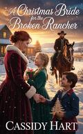 A Christmas Bride for the Broken Rancher: Historical Western Romance by Cassidy Hart