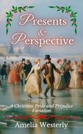 Presents and Perspective: A Christmas Pride and Prejudice Variation by Amelia Westerly