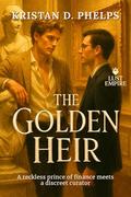 The Golden Heir: A reckless prince of finance meets a discreet curator (Lust Empire #3) by Kristan D. Phelps