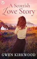 A Scottish Love Story: A heartwarming love story of hope and new beginnings by Gwen Kirkwood