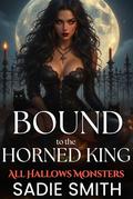 Bound to the Horned King : An Unhinged Smutty Halloween Monster Romance (All Hallows Monsters #9) by Sadie Smith