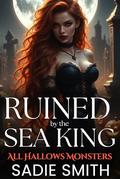 Ruined by the Sea King : An Unhinged Smutty Halloween Monster Romance (All Hallows Monsters #10) by Sadie Smith