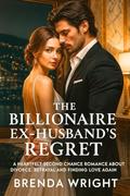 The Billionaire Ex-Husband’s Regret: A Heartfelt Second Chance Romance About Divorce, Betrayal and Finding Love Again by Brenda Wright