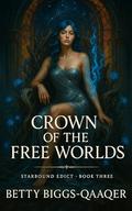 Crown of the Free Worlds (Starbound Edict #3) by Betty Biggs-Qaaqer