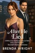 After He Lied: A Billionaire Husband, a Secret Baby, and a Viral Scandal Second Chance Romance by Brenda Wright