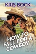 How to Fall for a Cowboy (The Accidental Billionaire Cowboys #2) by Kris Bock