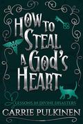 How to Steal a God's Heart (Lessons in Divine Disasters #1) by Carrie Pulkinen