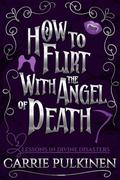 How to Flirt With the Angel of Death (Lessons in Divine Disasters #2) by Carrie Pulkinen