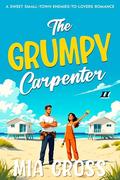 The GRUMPY Carpenter II: A SWEET SMALL-TOWN ENEMIES-TO-LOVERS ROMANCE by Mia Cross