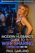 The Modern Husband's Guide To Wife Sharing, Part Two: A Hotwife Story by Paul Garland