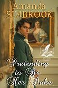 Pretending to Be Her Duke: A Historical Regency Romance Novel by Amanda Seabrook