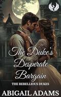 The Duke's Desperate Bargain: A Victorian Era Historical Romance Novel (The Rebellious Dukes #2) by Abigail Adams