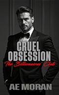 Cruel Obsession: A Steamy Alpha Billionaire Boss Workplace Contemporary Romance (The Billionaires' Club #2) by A.E. Moran