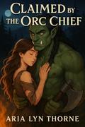 Claimed by the Orc Chief: A Monster Fantasy Romance (Ironpeak Orcs #1) by Aria Lyn Thorne