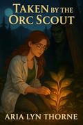 Taken By The Orc Scout (Ironpeak Orcs #4) by Aria Lyn Thorne