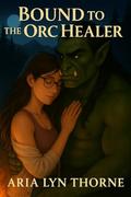 Bound To The Orc Healer (Ironpeak Orcs #3) by Aria Lyn Thorne