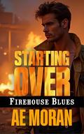 Starting Over: A Steamy Contemporary Firefighter Rescue Alpha Male Workplace Romance by A.E. Moran