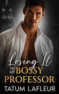 Losing It To My Bossy Professor: A Forbidden Age Gap Romance by Tatum LaFleur
