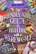 The Friendly Girl's Guide to Mating with a Werewolf by Lola Glass