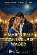 A Marquess’s Scandalous Wager: A Regency Romance Of A Faux Courtship And Public Disgrace (Hearts of the Scandal Season #1) by Eva Lyndale