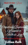 Christmas Beginnings Wrapped in Faith & Love : Christmas Wishes Out West Book 6, Mail Order Brides by Lillian Ruth