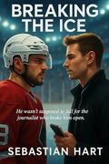Breaking the Ice: A journalist provokes a guarded hockey star, pulling them into a slow-burn, high-pressure MM romance filled with tension, vulnerability, ... HEA. (Northern Stars Hockey #2) by Sebastian Hart