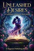 Unleased Desires: An Anthology of Romantic Short Stories (The Romantic Short Stories Collection #1) by M.E. Dorvee