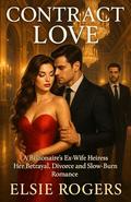 Contract Love: A Billionaire's Ex-Wife Heiress, Her Betrayal, Divorce and Slow-Burn Romance by Elsie Rogers