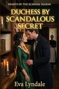 Duchess By Scandalous Secret: A Regency Romance Of Hidden Vows, Unexpected Titles, And A Scandal That Binds Two Hearts (Hearts of the Scandal Season #4) by Eva Lyndale