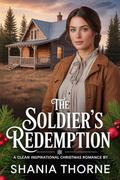 The Soldier's Redemption : A Clean Inspirational Christmas Romance (Wyoming Frontier Christmas Brides #3) by Shania Thorne