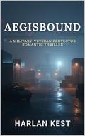 Aegisbound: a Military-Veteran Protector Romantic Thriller by Harlan Kest