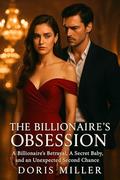 The Billionaire's Obsession: A Billionaire’s Betrayal, A Secret Baby, and an Unexpected Second Chance by Doris Miller