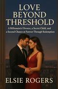 Love Beyond Threshold: A Billionaire's Divorce, a Secret Child, and a Second Chance at Forever Through Redemption (The Hearts Reborn #3) by Elsie Rogers