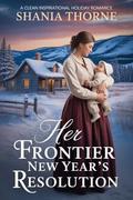 Her Frontier New Year's Resolution: A Clean Inspirational Holiday Romance (Wyoming Frontier Christmas Brides #4) by Shania Thorne