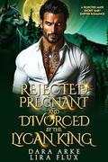Rejected, Pregnant and Divorced by the Lycan King: A Rejected Mate Secret Baby Shifter Romance (Forbidden Alpha Kings #124) by Lira Flux