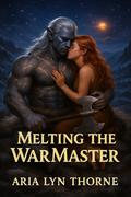 Melting The War Master: A Sci-Fi Alien Romance (Warmth of Varthok #2) by Aria Lyn Thorne